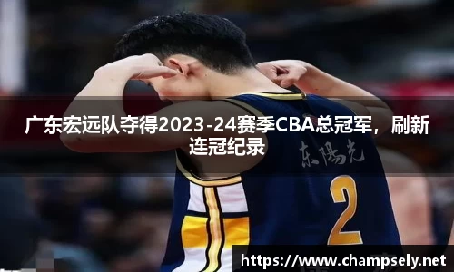广东宏远队夺得2023-24赛季CBA总冠军，刷新连冠纪录