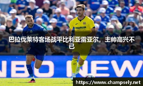 巴拉伐莱特客场战平比利亚雷亚尔，主帅高兴不已