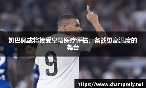 姆巴佩或将接受皇马医疗评估，备战更高温度的舞台