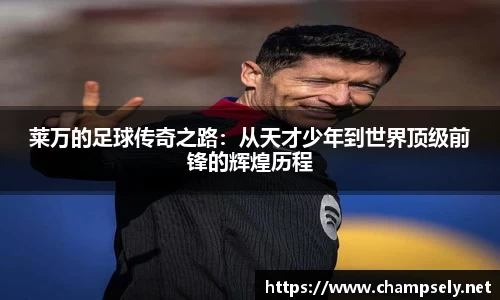 莱万的足球传奇之路：从天才少年到世界顶级前锋的辉煌历程