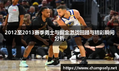 2012至2013赛季勇士与掘金激战回顾与精彩瞬间分析