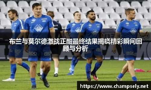 布兰与莫尔德激战正酣最终结果揭晓精彩瞬间回顾与分析
