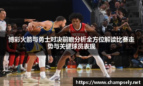 博彩火箭与勇士对决前瞻分析全方位解读比赛走势与关键球员表现