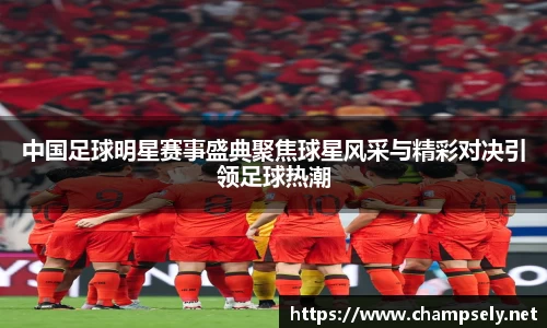 中国足球明星赛事盛典聚焦球星风采与精彩对决引领足球热潮