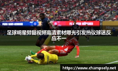 足球明星劈腿视频高清素材曝光引发热议球迷反应不一